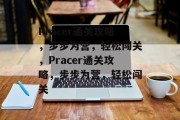 Pracer通关攻略，步步为营，轻松闯关，Pracer通关攻略，步步为营，轻松闯关