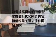 如何提高网站的搜索引擎排名?优化网页内容和结构是关键,优化网站 SEO