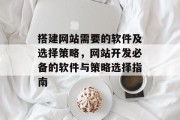 搭建网站需要的软件及选择策略,网站开发必备的软件与策略选择指南 搭建网站需要的软件及选择策略,网站开发必备的软件与策略选择指南