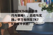玩过7K7k后谈谈技巧与策略！，总结与实践，学习如何在7K7K游戏中共胜!
