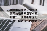 搜索引擎优化，如何提高网站在搜索引擎中的排名？，搜索引擎优化，提升网站排名的策略