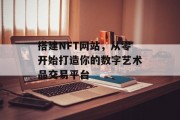 搭建NFT网站,从零开始打造你的数字艺术品交易平台 搭建NFT网站,从零开始打造你的数字艺术品交易平台
