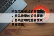网站流量基线的重要性,网站流量的关键要素,基线管理的重要性及其重要性 网站流量基线的重要性,网站流量的关键要素,基线管理的重要性及其重要性