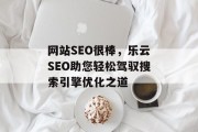 网站SEO很棒,乐云SEO助您轻松驾驭搜索引擎优化之道 网站SEO很棒,乐云SEO助您轻松驾驭搜索引擎优化之道