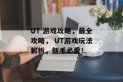 UT 游戏攻略,最全攻略, UT游戏玩法解析,新手必看! UT 游戏攻略,最全攻略, UT游戏玩法解析,新手必看!