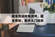 屠龙传说攻略游戏,屠龙传说,新手入门指南 屠龙传说攻略游戏,屠龙传说,新手入门指南