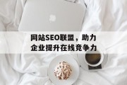 网站SEO联盟,助力企业提升在线竞争力 网站SEO联盟,助力企业提升在线竞争力