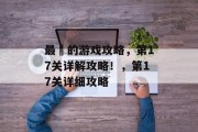 最囧的游戏攻略,第17关详解攻略!,第17关详细攻略 最囧的游戏攻略,第17关详解攻略!,第17关详细攻略