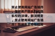 禁止使用网站广告插件，保护用户隐私权和隐私权的法律，新法规定，禁止使用网站广告插件！你将失去隐私权和权限!