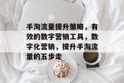 手淘流量提升策略,有效的数字营销工具,数字化营销,提升手淘流量的五步走