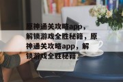 原神通关攻略app,解锁游戏全胜秘籍,原神通关攻略app,解锁游戏全胜秘籍 原神通关攻略app,解锁游戏全胜秘籍,原神通关攻略app,解锁游戏全胜秘籍