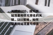 关键词SEO,提升网站流量和优化排名的关键,SEO策略,如何提高网站流量与排名 关键词SEO,提升网站流量和优化排名的关键,SEO策略,如何提高网站流量与排名