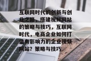 互联网时代的创新与创业之路,搭建视频网站的策略与技巧,互联网时代,电商企业如何打造有影响力的企业视频网站?策略与技巧