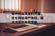 提升网站流量的方案，优化网站用户体验，提升流量的有效策略
