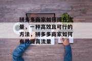 拼多多商家如何提升流量,一种高效且可行的方法,拼多多商家如何有效提高流量 拼多多商家如何提升流量,一种高效且可行的方法,拼多多商家如何有效提高流量