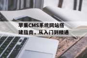 苹果CMS系统网站搭建指南,从入门到精通 苹果CMS系统网站搭建指南,从入门到精通