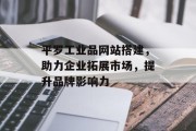 平罗工业品网站搭建,助力企业拓展市场,提升品牌影响力 平罗工业品网站搭建,助力企业拓展市场,提升品牌影响力