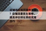 店铺评价如何提升流量？店铺流量优化策略，提高评价转化率的实用技巧