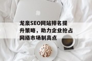 龙泉SEO网站排名提升策略,助力企业抢占网络市场制高点 龙泉SEO网站排名提升策略,助力企业抢占网络市场制高点