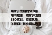 煤矿开发期的SEO策略与应用,煤矿开发期SEO实战,挖掘优质关键词并优化网站内容 煤矿开发期的SEO策略与应用,煤矿开发期SEO实战,挖掘优质关键词并优化网站内容