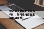 探讨爱青果网站流量高吗?,如何看待爱青果网站流量高? 探讨爱青果网站流量高吗?,如何看待爱青果网站流量高?