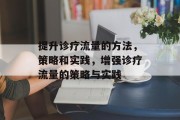 提升诊疗流量的方法,策略和实践,增强诊疗流量的策略与实践 提升诊疗流量的方法,策略和实践,增强诊疗流量的策略与实践