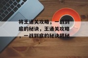 将王通关攻略,一战到底的秘诀,王通关攻略,一战到底的秘诀揭秘 将王通关攻略,一战到底的秘诀,王通关攻略,一战到底的秘诀揭秘