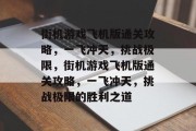 街机游戏飞机版通关攻略,一飞冲天,挑战极限,街机游戏飞机版通关攻略,一飞冲天,挑战极限的胜利之道 街机游戏飞机版通关攻略,一飞冲天,挑战极限,街机游戏飞机版通关攻略,一飞冲天,挑战极限的胜利之道