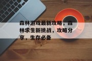 森林游戏最新攻略，森林求生新挑战，攻略分享，生存必备