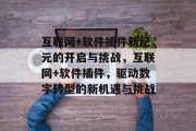 互联网+软件插件新纪元的开启与挑战,互联网+软件插件,驱动数字转型的新机遇与挑战 互联网+软件插件新纪元的开启与挑战,互联网+软件插件,驱动数字转型的新机遇与挑战