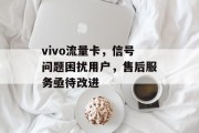 vivo流量卡,信号问题困扰用户,售后服务亟待改进 vivo流量卡,信号问题困扰用户,售后服务亟待改进