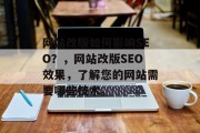 网站改版如何影响SEO?,网站改版SEO效果,了解您的网站需要哪些技术。 网站改版如何影响SEO?,网站改版SEO效果,了解您的网站需要哪些技术。