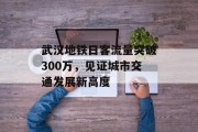 武汉地铁日客流量突破300万，见证城市交通发展新高度