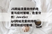 JS网站流量劫持的危害与应对策略，危害分析: JavaScript网站流量劫持的防范和应对策略