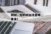 揭秘,好的网站流量哪里来? 揭秘,好的网站流量哪里来?