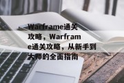 Warframe通关攻略,Warframe通关攻略,从新手到大师的全面指南 Warframe通关攻略,Warframe通关攻略,从新手到大师的全面指南