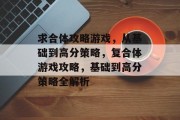 求合体攻略游戏,从基础到高分策略,复合体游戏攻略,基础到高分策略全解析 求合体攻略游戏,从基础到高分策略,复合体游戏攻略,基础到高分策略全解析