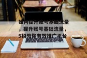 如何提升账号基础流量,提升账号基础流量,5招教你有效推广平台