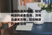 济州岛通关攻略，轻松畅游的必备指南，济州岛通关攻略，轻松畅游的必备指南