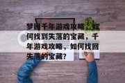 梦回千年游戏攻略,如何找到失落的宝藏,千年游戏攻略,如何找回失落的宝藏?