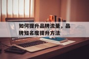 如何提升品牌流量，品牌知名度提升方法
