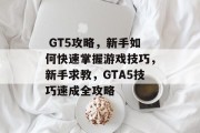 GT5攻略,新手如何快速掌握游戏技巧,新手求教,GTA5技巧速成全攻略  GT5攻略,新手如何快速掌握游戏技巧,新手求教,GTA5技巧速成全攻略