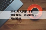 2021年大同机场客流量分析,砥砺前行,再创辉煌 2021年大同机场客流量分析,砥砺前行,再创辉煌