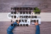 PS4使命召唤2通关攻略，步步为营，决胜千里，PS4使命召唤2，步步为营，决胜千里的通关攻略