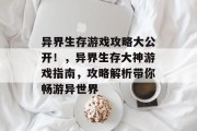 异界生存游戏攻略大公开!,异界生存大神游戏指南,攻略解析带你畅游异世界