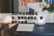 2021热点新闻议论文,聚焦社会热点,洞察时代脉搏 2021热点新闻议论文,聚焦社会热点,洞察时代脉搏