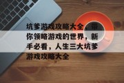 坑爹游戏攻略大全,带你领略游戏的世界,新手必看,人生三大坑爹游戏攻略大全