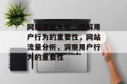 网站流量分析,理解用户行为的重要性,网站流量分析,洞察用户行为的重要性 网站流量分析,理解用户行为的重要性,网站流量分析,洞察用户行为的重要性