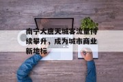 南宁大唐天城客流量持续攀升,成为城市商业新地标 南宁大唐天城客流量持续攀升,成为城市商业新地标