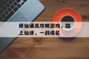 修仙通关攻略游戏，踏上仙途，一战成名